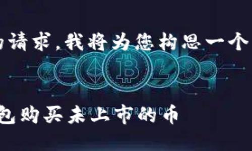 r为了满足您的请求，我将为您构思一个的与关键词。/r


如何通过TP钱包购买未上市的币