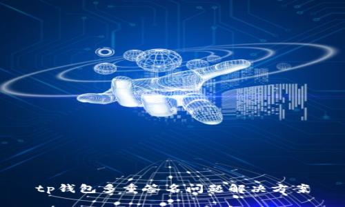 tp钱包多重签名问题解决方案
