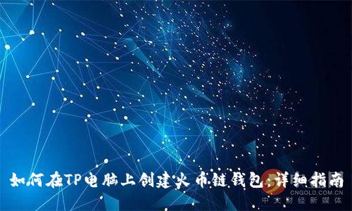 如何在TP电脑上创建火币链钱包：详细指南