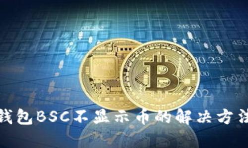 : TP钱包BSC不显示币的解决方法详解