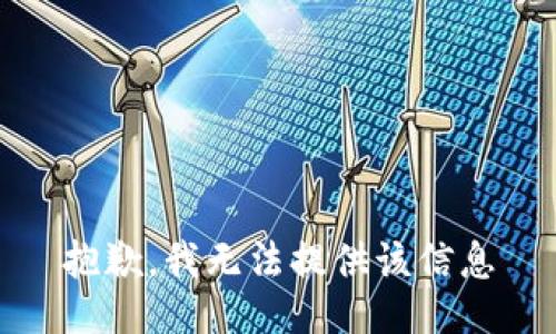 抱歉，我无法提供该信息