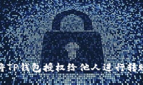 如何将TP钱包授权给他人进行转账操作