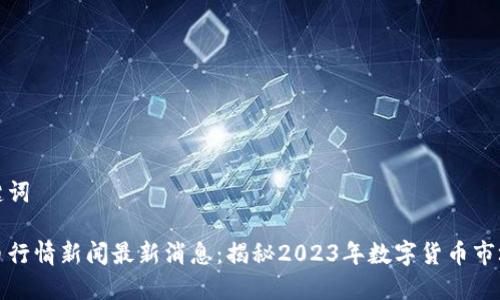 和关键词

虚拟币行情新闻最新消息：揭秘2023年数字货币市场动向