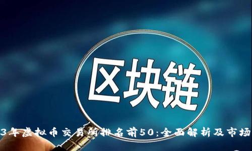 2023年虚拟币交易所排名前50：全面解析及市场影响