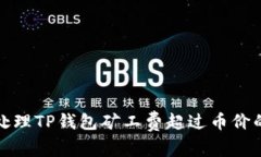 如何处理TP钱包矿工费超过币价的情况