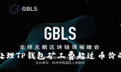 如何处理TP钱包矿工费超过币价的情况