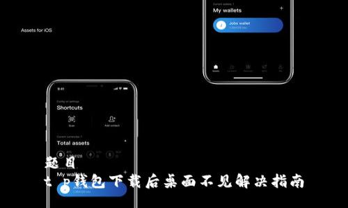 题目
t p钱包下载后桌面不见解决指南