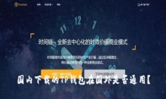 国内下载的TP钱包在国外是否通用？
