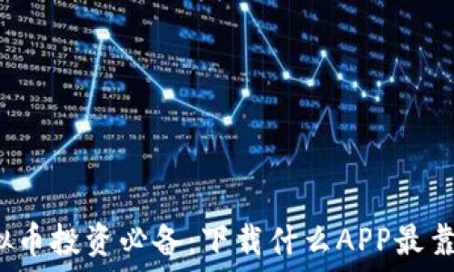   
虚拟币投资必备：下载什么APP最靠谱？