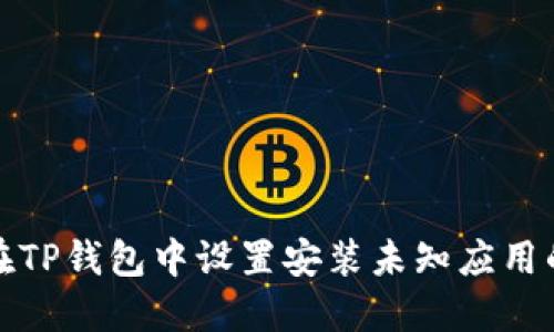 如何在TP钱包中设置安装未知应用的权限