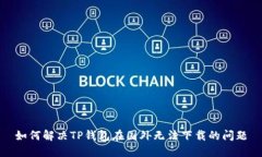如何解决TP钱包在国外无法下载的问题