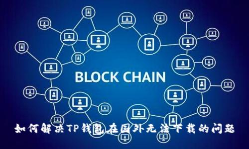 如何解决TP钱包在国外无法下载的问题