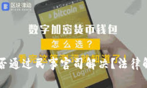 虚拟币纠纷能否通过民事官司解决？法律解析与案例分析