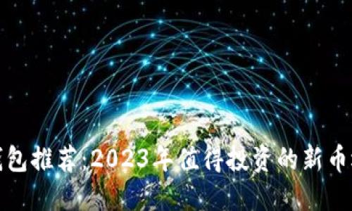 TP钱包推荐：2023年值得投资的新币选择