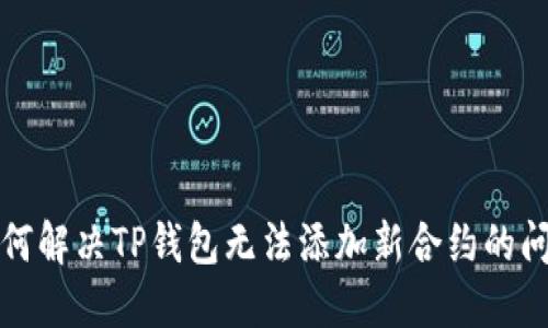 如何解决TP钱包无法添加新合约的问题