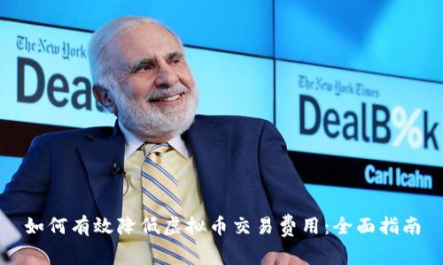 如何有效降低虚拟币交易费用：全面指南