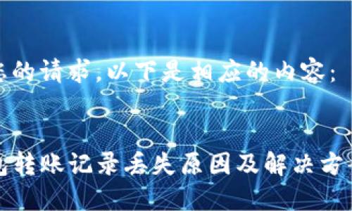根据您的请求，以下是相应的内容：


TP钱包转账记录丢失原因及解决方案详解