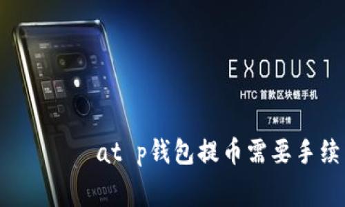  работat p钱包提币需要手续费吗