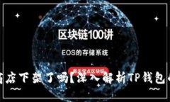 TP钱包应用商店下架了吗？深入解析TP钱包的现状