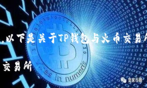弄错了你想要什么内容，以下是关于TP钱包与火币交易所之间转账的详细介绍。

TP钱包如何提取至火币交易所