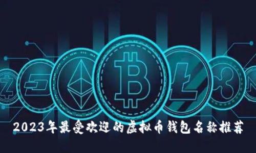 2023年最受欢迎的虚拟币钱包名称推荐