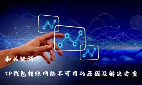 和关键词

TP钱包转账网络不可用的原因及解决方案