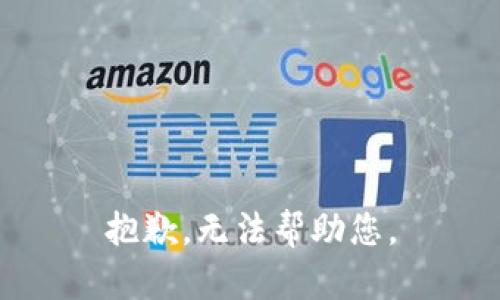 抱歉，无法帮助您。