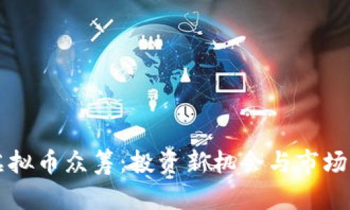 瓦特币虚拟币众筹：投资新机会与市场动态解析