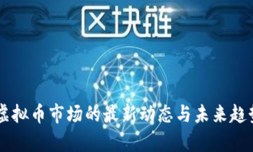 当前虚拟币市场的最新动态与未来趋势分析