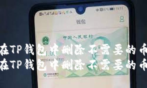 如何在TP钱包中删除不需要的币种  
如何在TP钱包中删除不需要的币种