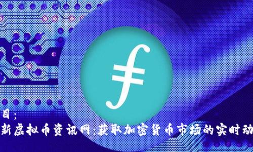 题目：
最新虚拟币资讯网：获取加密货币市场的实时动态