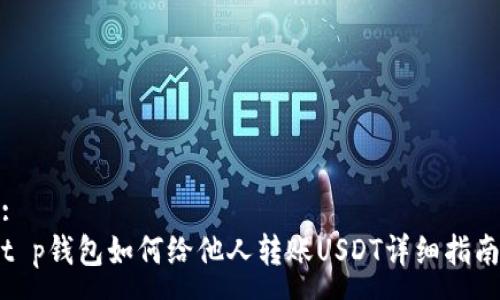 :
t p钱包如何给他人转账USDT详细指南