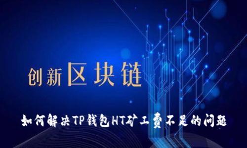 如何解决TP钱包HT矿工费不足的问题