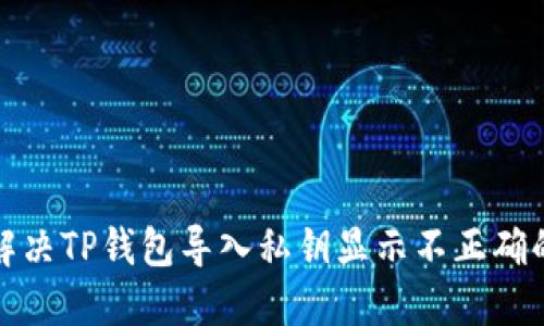 如何解决TP钱包导入私钥显示不正确的问题