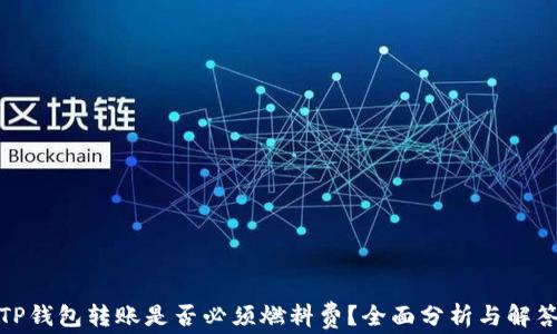 
TP钱包转账是否必须燃料费？全面分析与解答