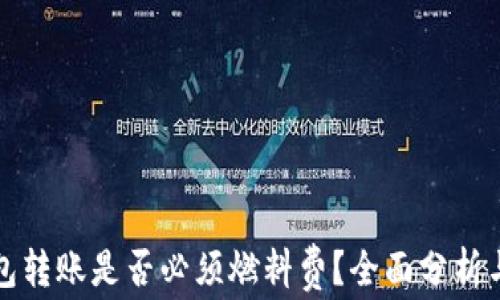 
TP钱包转账是否必须燃料费？全面分析与解答