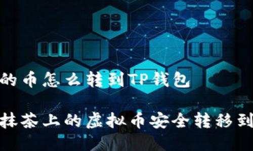 抹茶上的币怎么转到TP钱包

如何将抹茶上的虚拟币安全转移到TP钱包