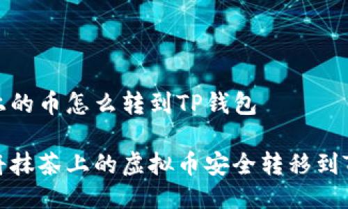 抹茶上的币怎么转到TP钱包

如何将抹茶上的虚拟币安全转移到TP钱包